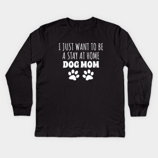 I Just Want To Be A Stay At Home Dog Mom Kids Long Sleeve T-Shirt